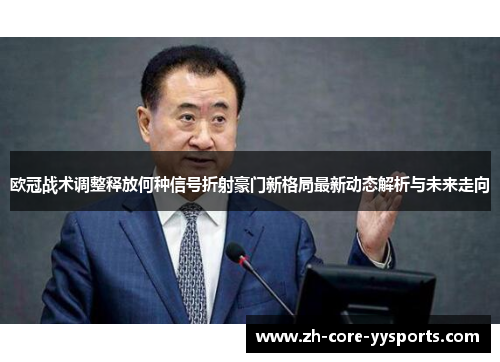 欧冠战术调整释放何种信号折射豪门新格局最新动态解析与未来走向