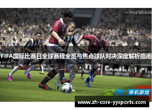 FIFA国际比赛日全球赛程全览与焦点球队对决深度解析指南