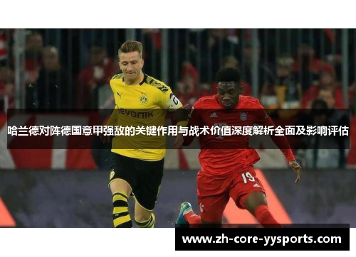 哈兰德对阵德国意甲强敌的关键作用与战术价值深度解析全面及影响评估