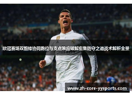 欧冠赛场双前锋协同跑位与支点策应破解密集防守之道战术解析全景