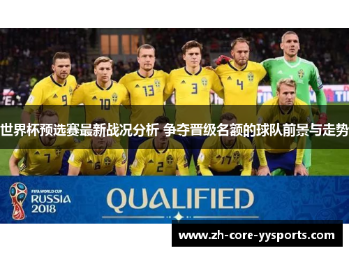 世界杯预选赛最新战况分析 争夺晋级名额的球队前景与走势