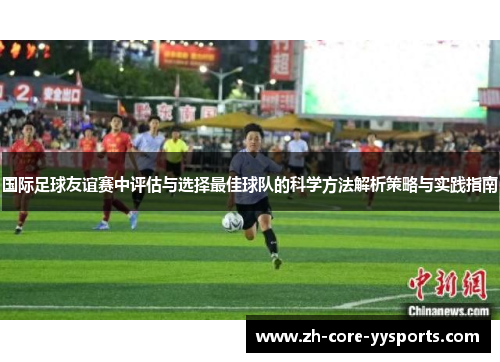 国际足球友谊赛中评估与选择最佳球队的科学方法解析策略与实践指南