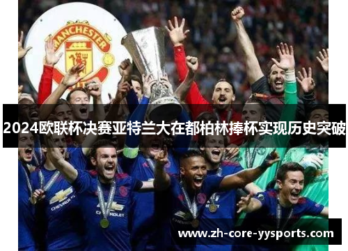 2024欧联杯决赛亚特兰大在都柏林捧杯实现历史突破