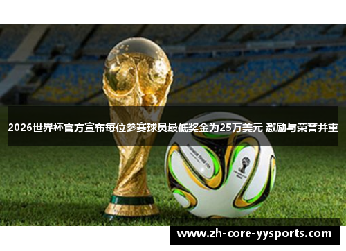 2026世界杯官方宣布每位参赛球员最低奖金为25万美元 激励与荣誉并重