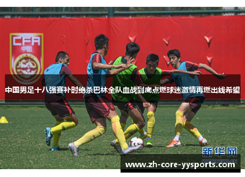 中国男足十八强赛补时绝杀巴林全队血战到底点燃球迷激情再燃出线希望