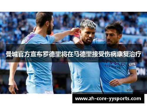 曼城官方宣布罗德里将在马德里接受伤病康复治疗