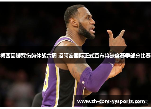 梅西因脚踝伤势休战六周 迈阿密国际正式宣布将缺席赛季部分比赛