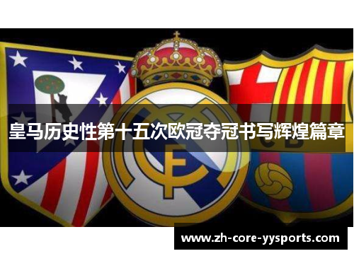 皇马历史性第十五次欧冠夺冠书写辉煌篇章