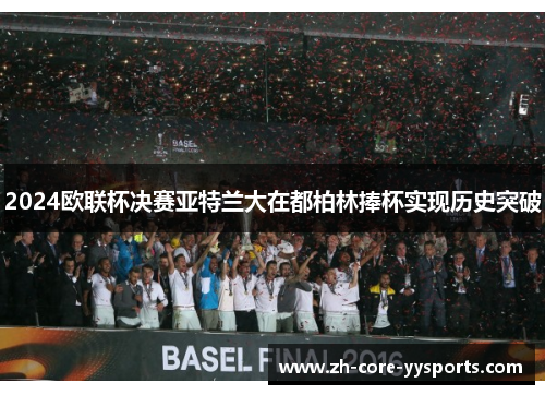 2024欧联杯决赛亚特兰大在都柏林捧杯实现历史突破 2024欧联杯决赛亚特兰大在都柏林捧杯实现历史突破