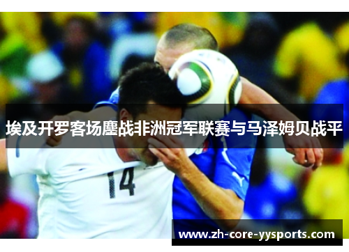 埃及开罗客场鏖战非洲冠军联赛与马泽姆贝战平