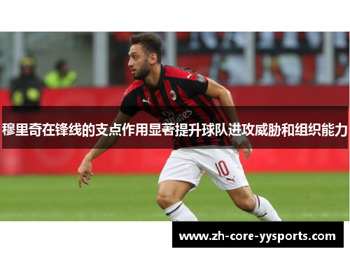 穆里奇在锋线的支点作用显著提升球队进攻威胁和组织能力