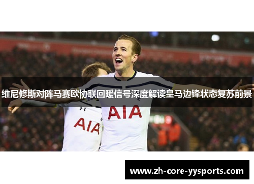 维尼修斯对阵马赛欧协联回暖信号深度解读皇马边锋状态复苏前景