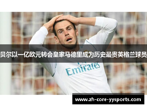 贝尔以一亿欧元转会皇家马德里成为历史最贵英格兰球员