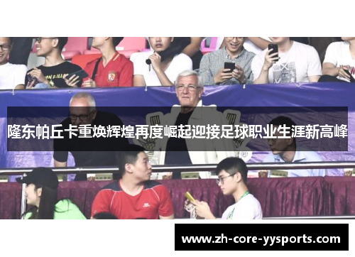 隆东帕丘卡重焕辉煌再度崛起迎接足球职业生涯新高峰