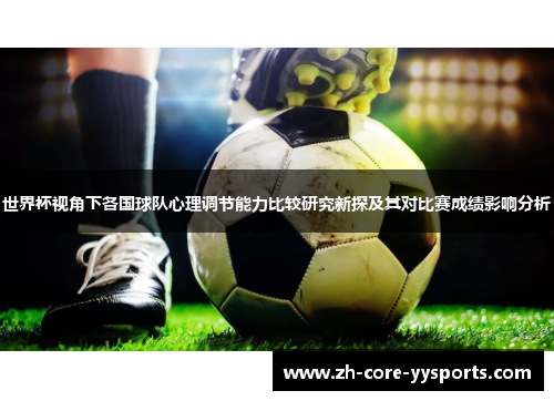 世界杯视角下各国球队心理调节能力比较研究新探及其对比赛成绩影响分析