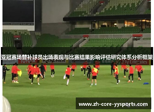 亚冠赛场替补球员出场表现与比赛结果影响评估研究体系分析框架