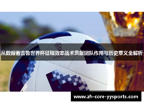 从数据看吉鲁世界杯征程效率战术贡献团队作用与历史意义全解析