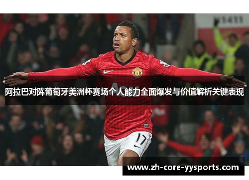 阿拉巴对阵葡萄牙美洲杯赛场个人能力全面爆发与价值解析关键表现 阿拉巴对阵葡萄牙美洲杯赛场个人能力全面爆发与价值解析关键表现
