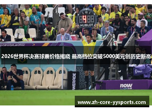 2026世界杯决赛球票价格揭晓 最高档位突破5000美元创历史新高 2026世界杯决赛球票价格揭晓 最高档位突破5000美元创历史新高