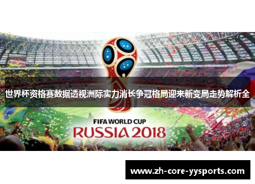 世界杯资格赛数据透视洲际实力消长争冠格局迎来新变局走势解析全 世界杯资格赛数据透视洲际实力消长争冠格局迎来新变局走势解析全