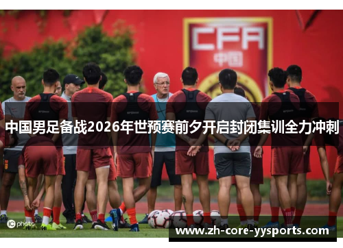 中国男足备战2026年世预赛前夕开启封闭集训全力冲刺 中国男足备战2026年世预赛前夕开启封闭集训全力冲刺