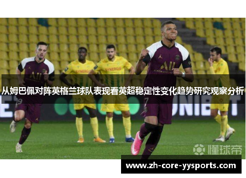 从姆巴佩对阵英格兰球队表现看英超稳定性变化趋势研究观察分析