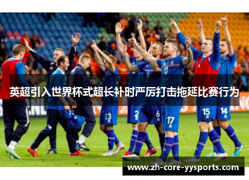 英超引入世界杯式超长补时严厉打击拖延比赛行为