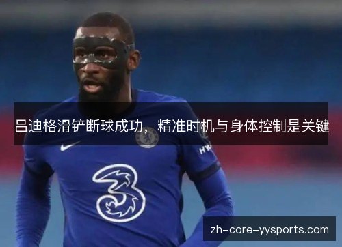吕迪格滑铲断球成功,精准时机与身体控制是关键 吕迪格滑铲断球成功,精准时机与身体控制是关键
